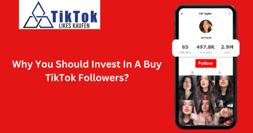 Why You Should Invest In A Buy TikTok Followers?