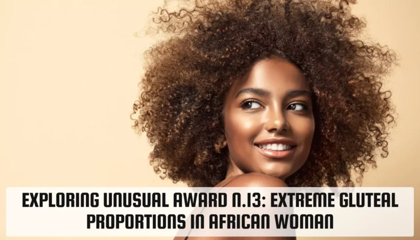 unusual award n.13: extreme gluteal proportions in african woman