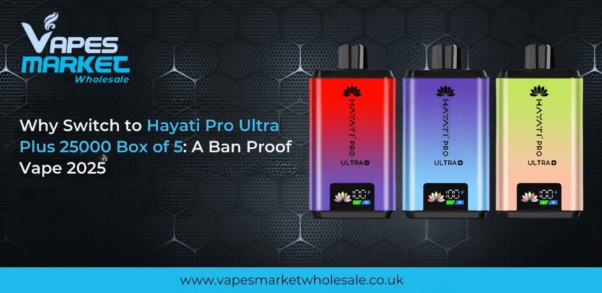 Why Switch to Hayati Pro Ultra Plus 25000 Box of 5: A Ban Proof Vape 2025