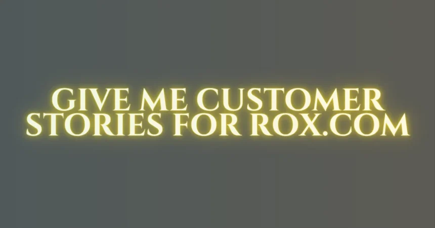 give me customer stories for rox.com