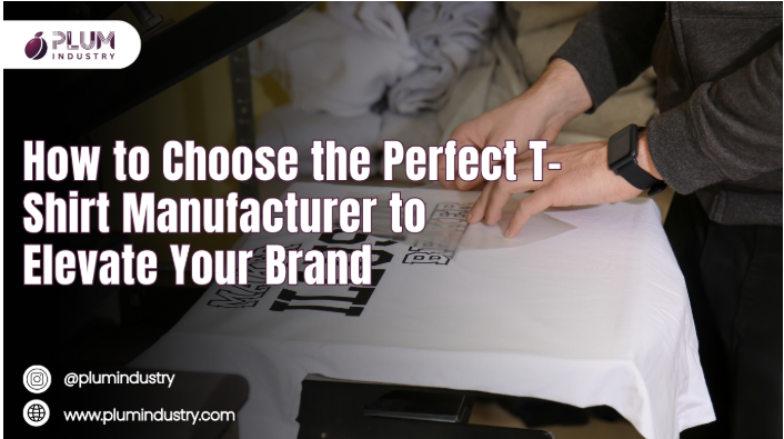 How to Choose the Perfect T-Shirt Manufacturer to Elevate Your Brand
