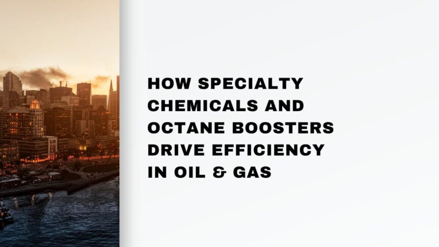 How Specialty Chemicals and Octane Boosters Drive Efficiency in Oil & Gas