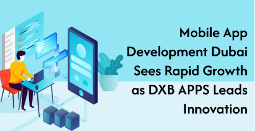 Mobile App Development Dubai Sees Rapid Growth as DXB APPS Leads Innovation